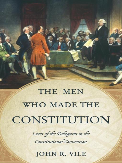 Title details for The Men Who Made the Constitution by John R. Vile - Available